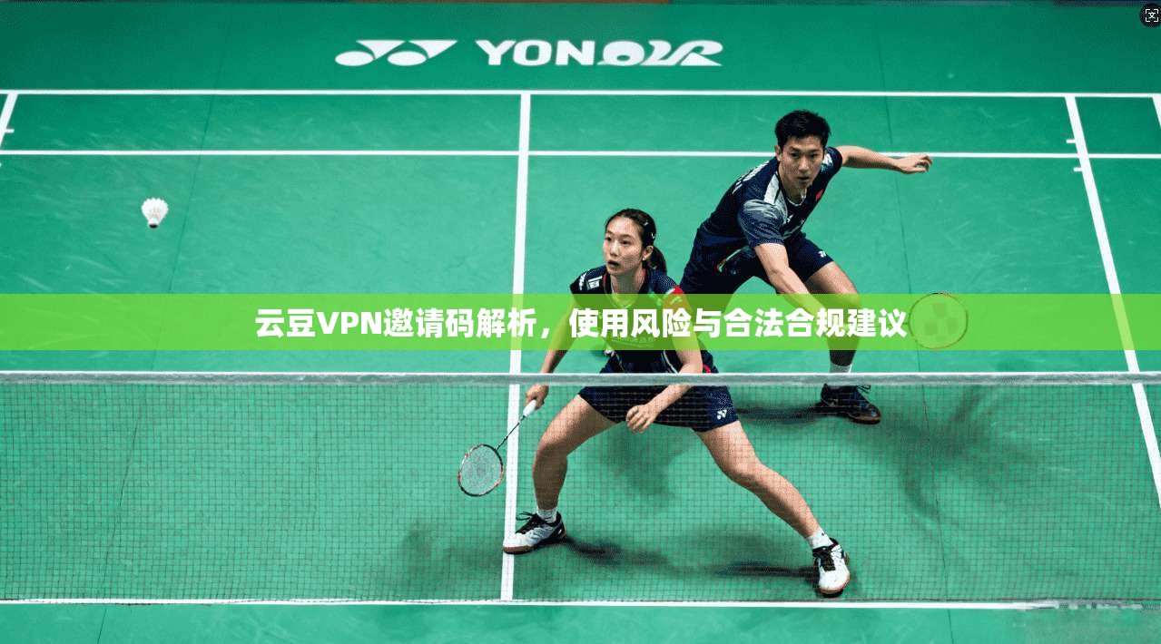 云豆VPN邀请码解析，使用风险与合法合规建议