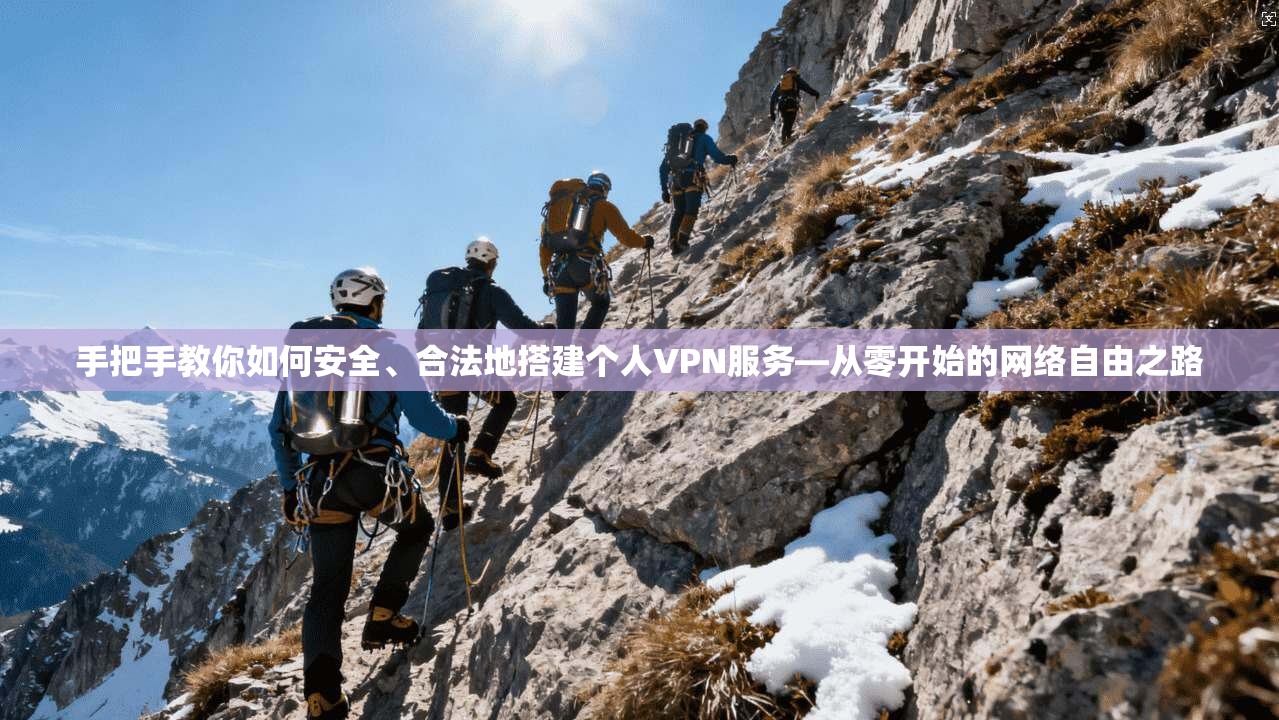 手把手教你如何安全、合法地搭建个人VPN服务—从零开始的网络自由之路 手把手教你如何安全、合法地搭建个人VPN服务—从零开始的网络自由之路