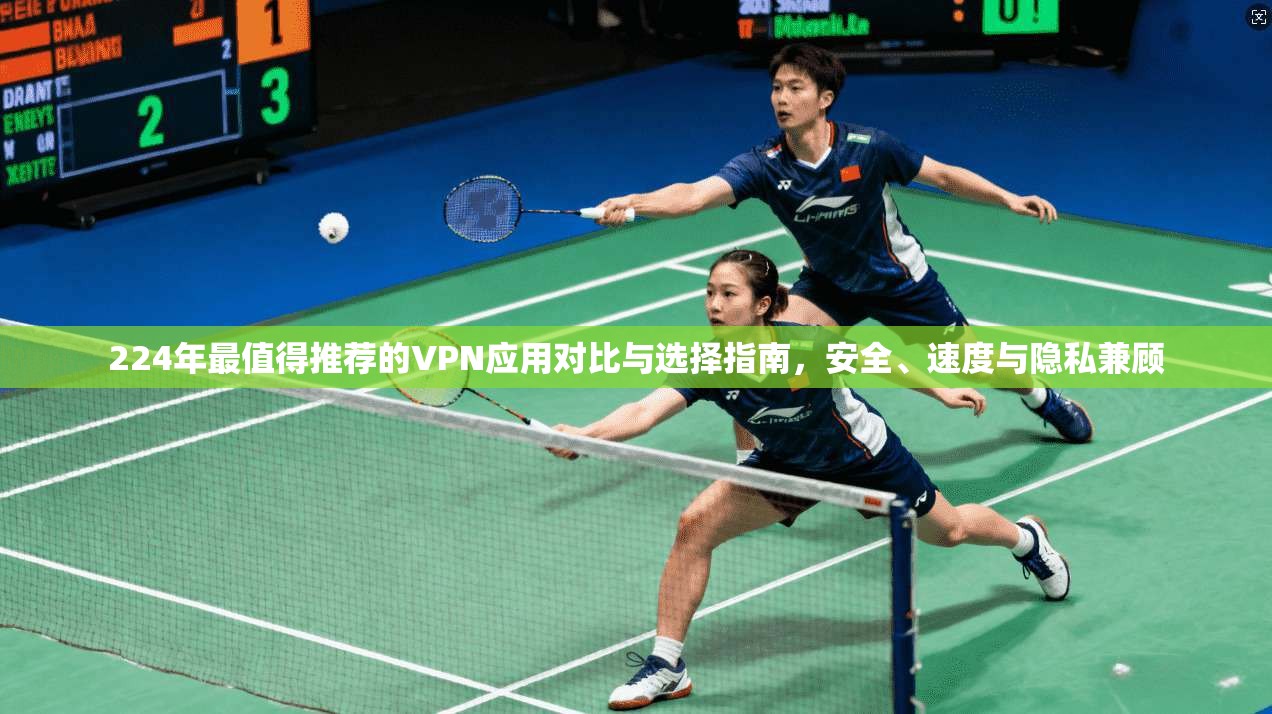 224年最值得推荐的VPN应用对比与选择指南，安全、速度与隐私兼顾