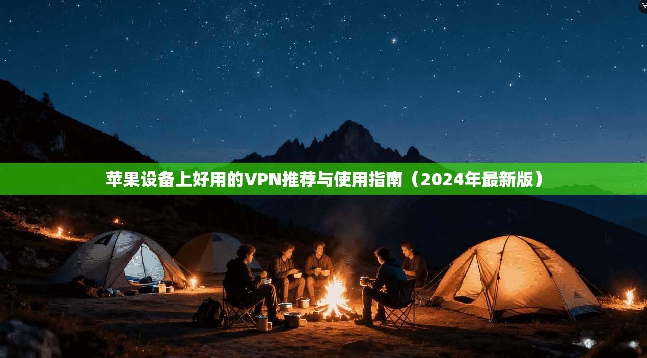 苹果设备上好用的VPN推荐与使用指南（2024年最新版）