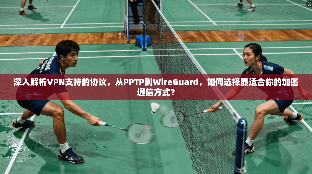 深入解析VPN支持的协议,从PPTP到WireGuard,如何选择最适合你的加密通信方式? 深入解析VPN支持的协议,从PPTP到WireGuard,如何选择最适合你的加密通信方式?