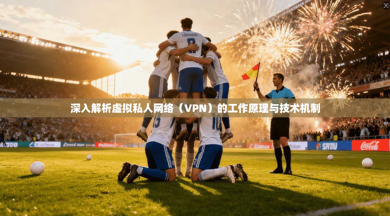 深入解析虚拟私人网络（VPN）的工作原理与技术机制