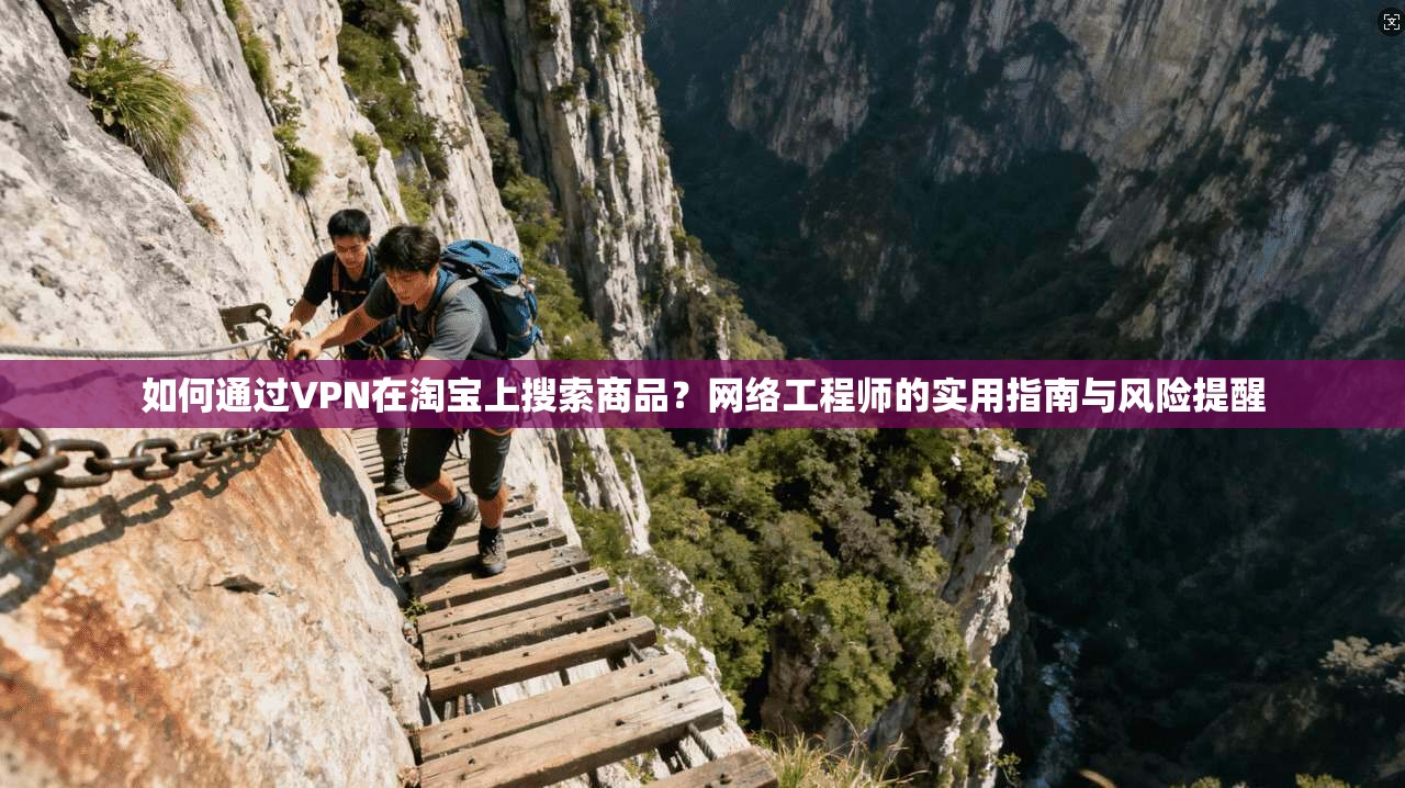 如何通过VPN在淘宝上搜索商品？网络工程师的实用指南与风险提醒