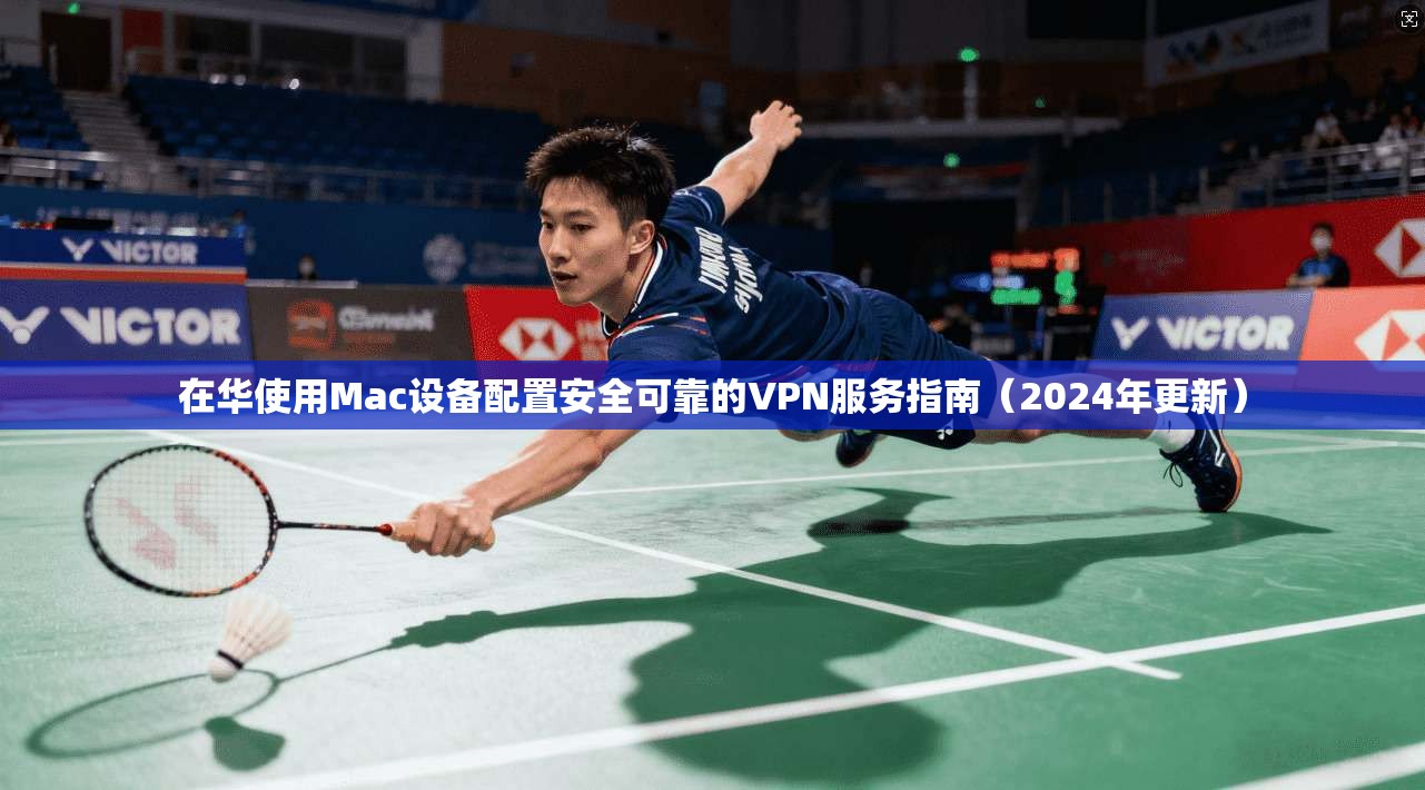 在华使用Mac设备配置安全可靠的VPN服务指南（2024年更新）