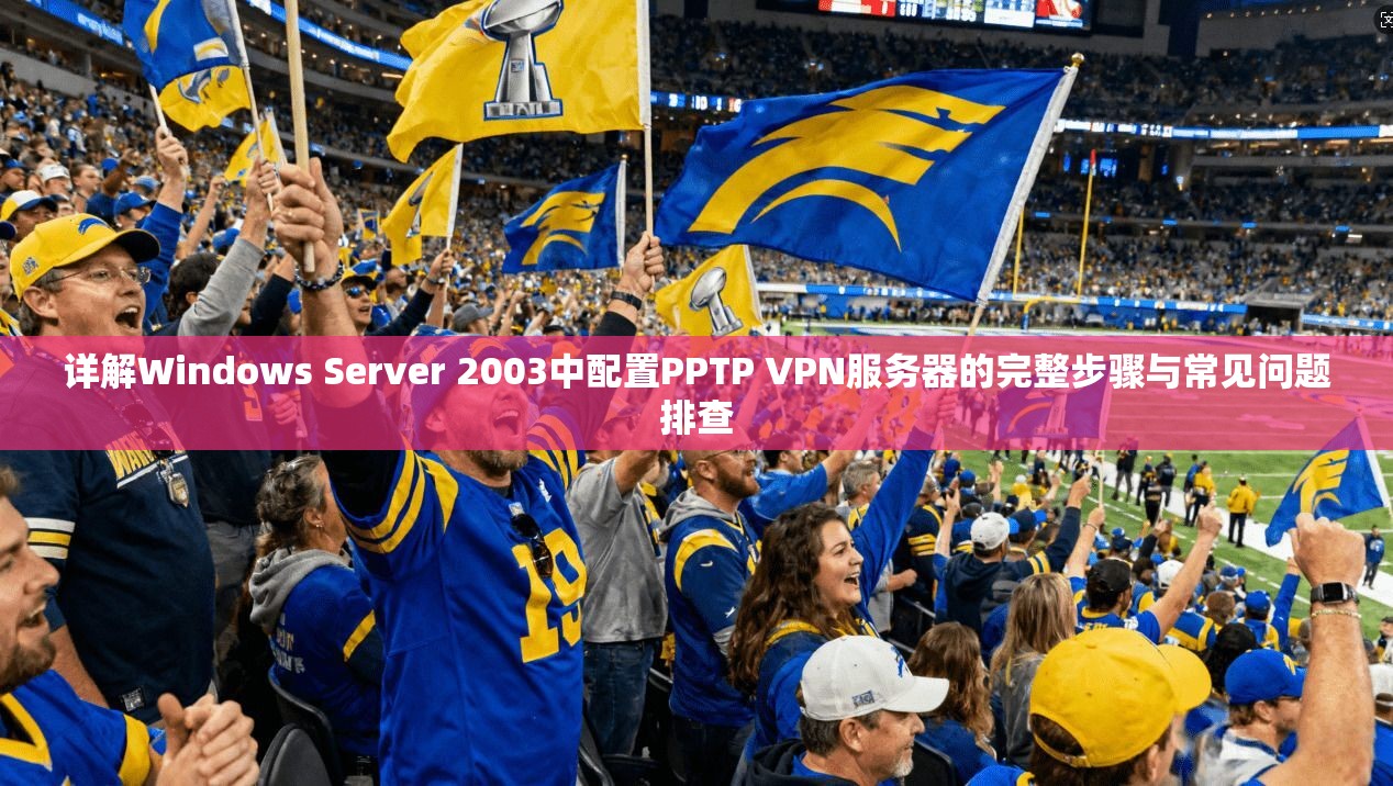 详解Windows Server 2003中配置PPTP VPN服务器的完整步骤与常见问题排查