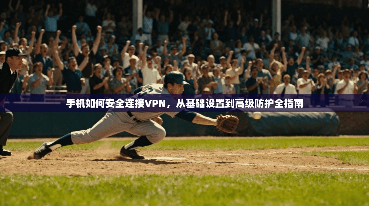手机如何安全连接VPN，从基础设置到高级防护全指南
