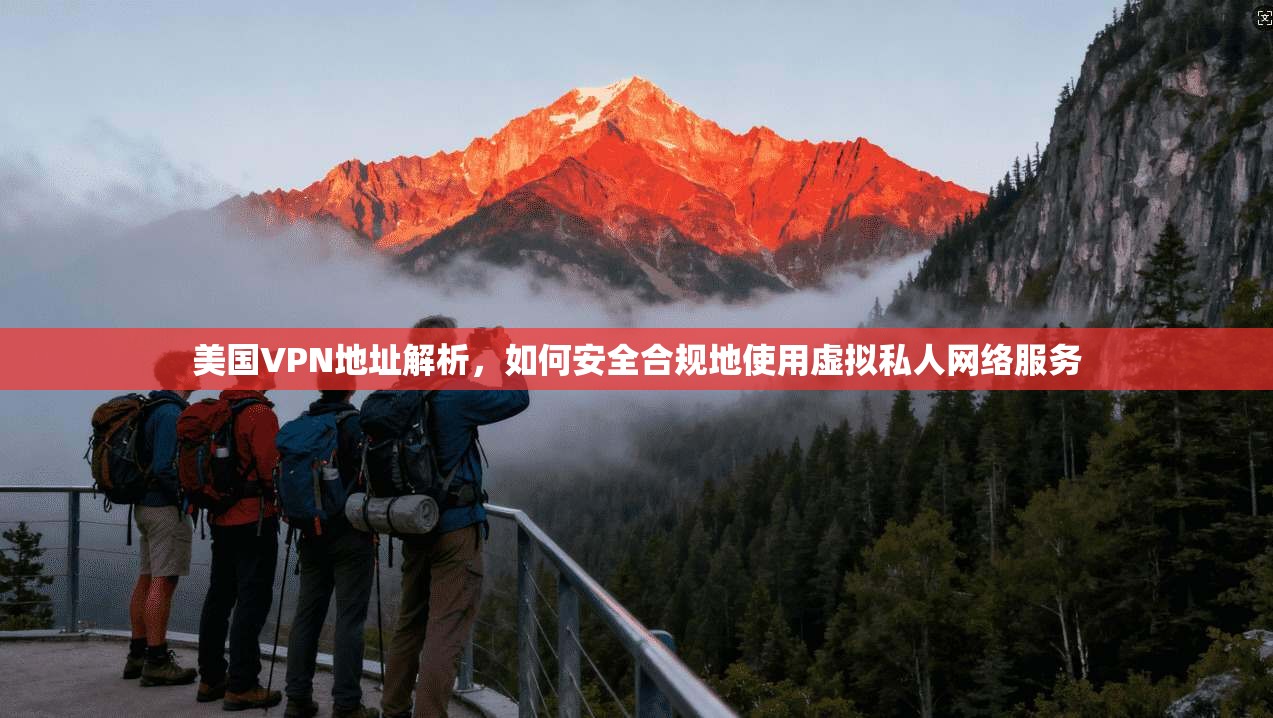 美国VPN地址解析，如何安全合规地使用虚拟私人网络服务