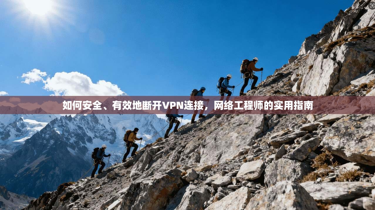 如何安全、有效地断开VPN连接，网络工程师的实用指南
