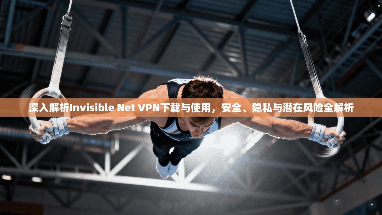 深入解析Invisible Net VPN下载与使用，安全、隐私与潜在风险全解析