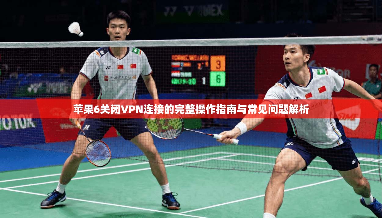 苹果6关闭VPN连接的完整操作指南与常见问题解析