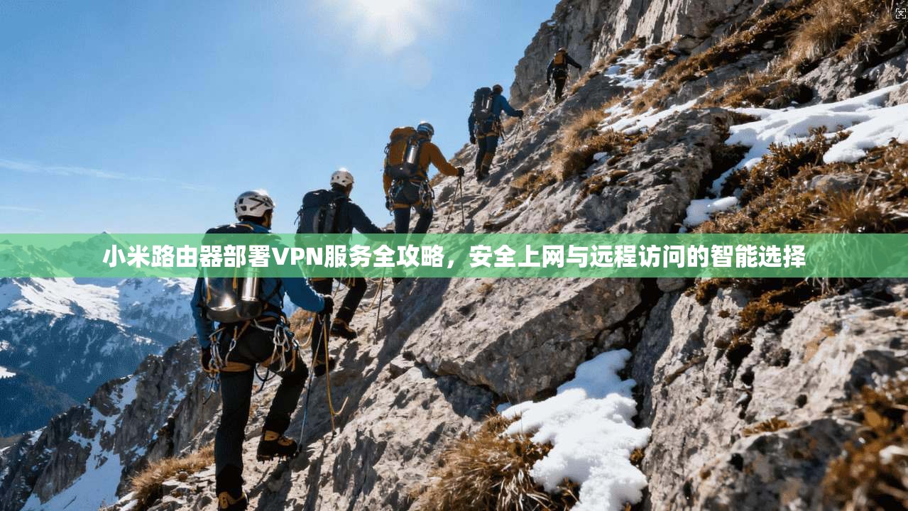 小米路由器部署VPN服务全攻略，安全上网与远程访问的智能选择