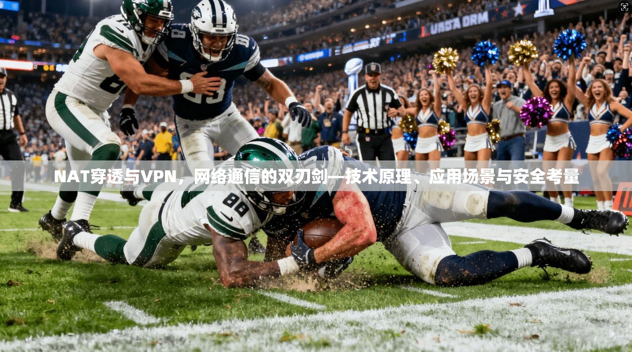 NAT穿透与VPN，网络通信的双刃剑—技术原理、应用场景与安全考量