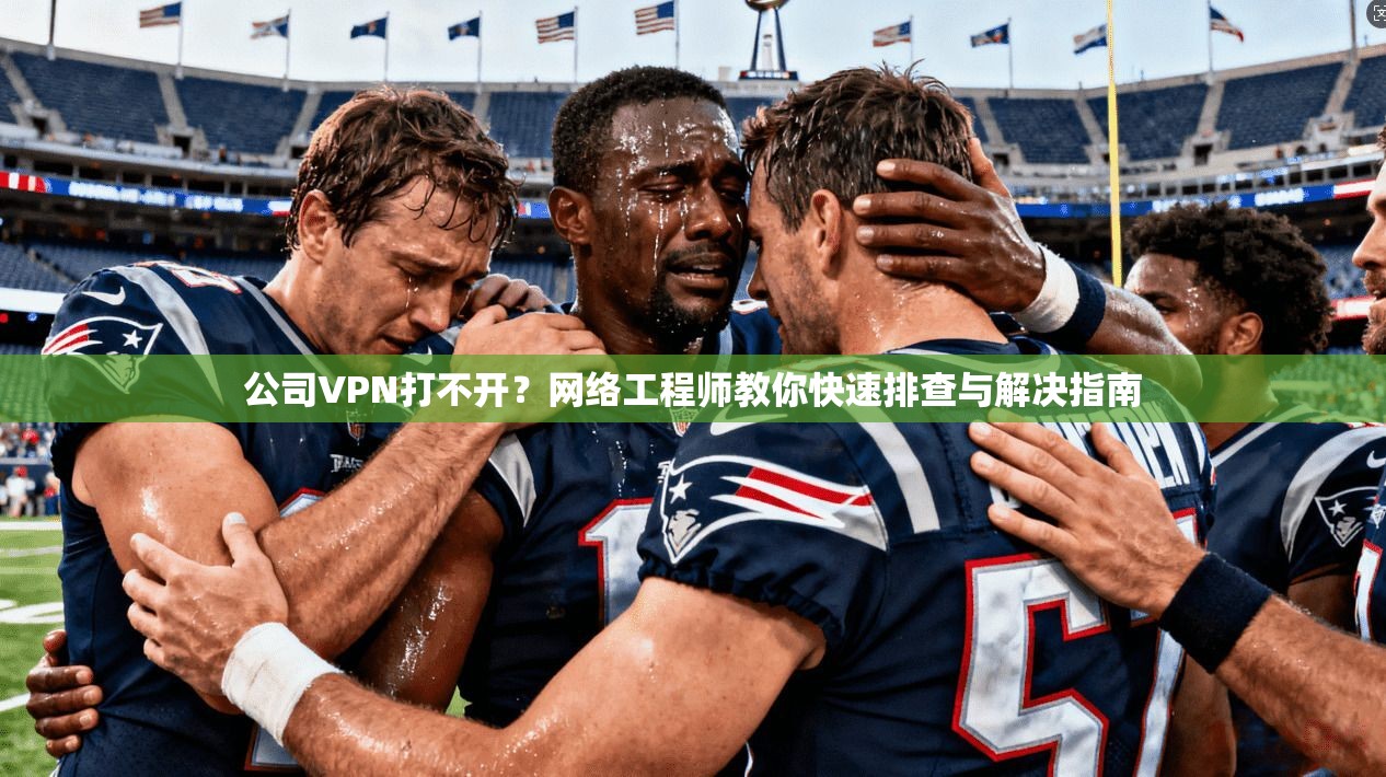 公司VPN打不开？网络工程师教你快速排查与解决指南