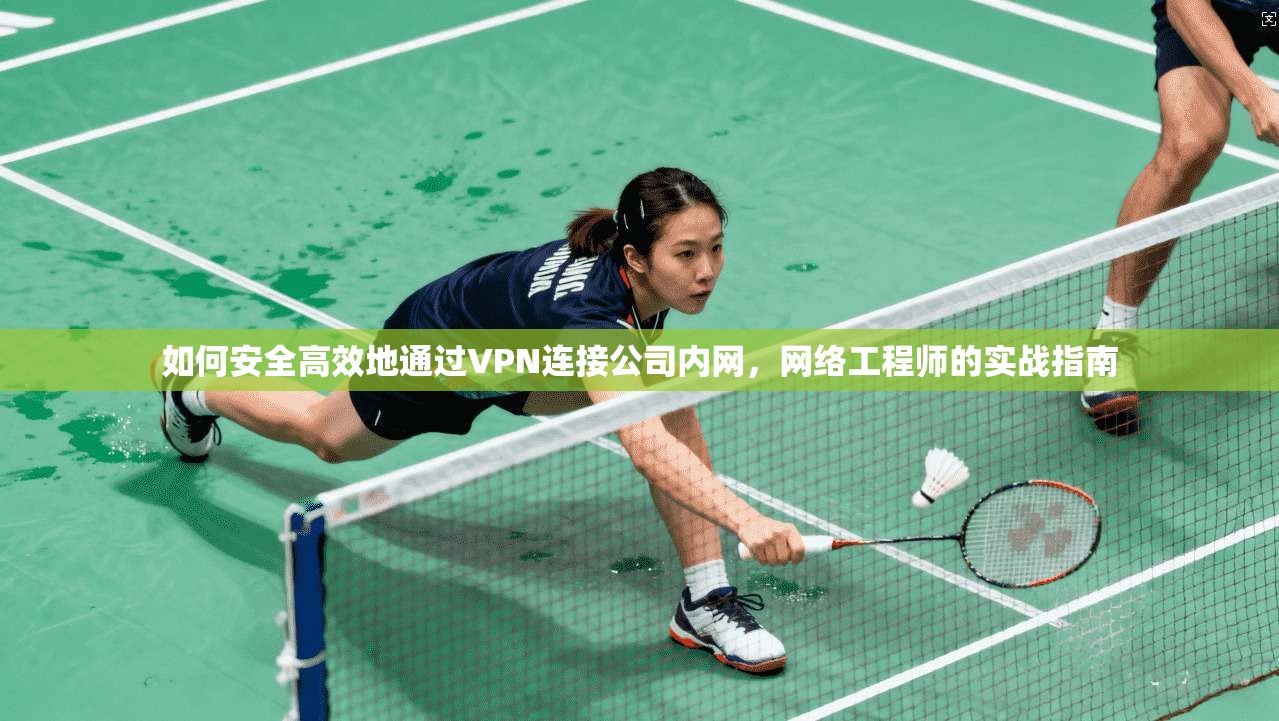 如何安全高效地通过VPN连接公司内网，网络工程师的实战指南