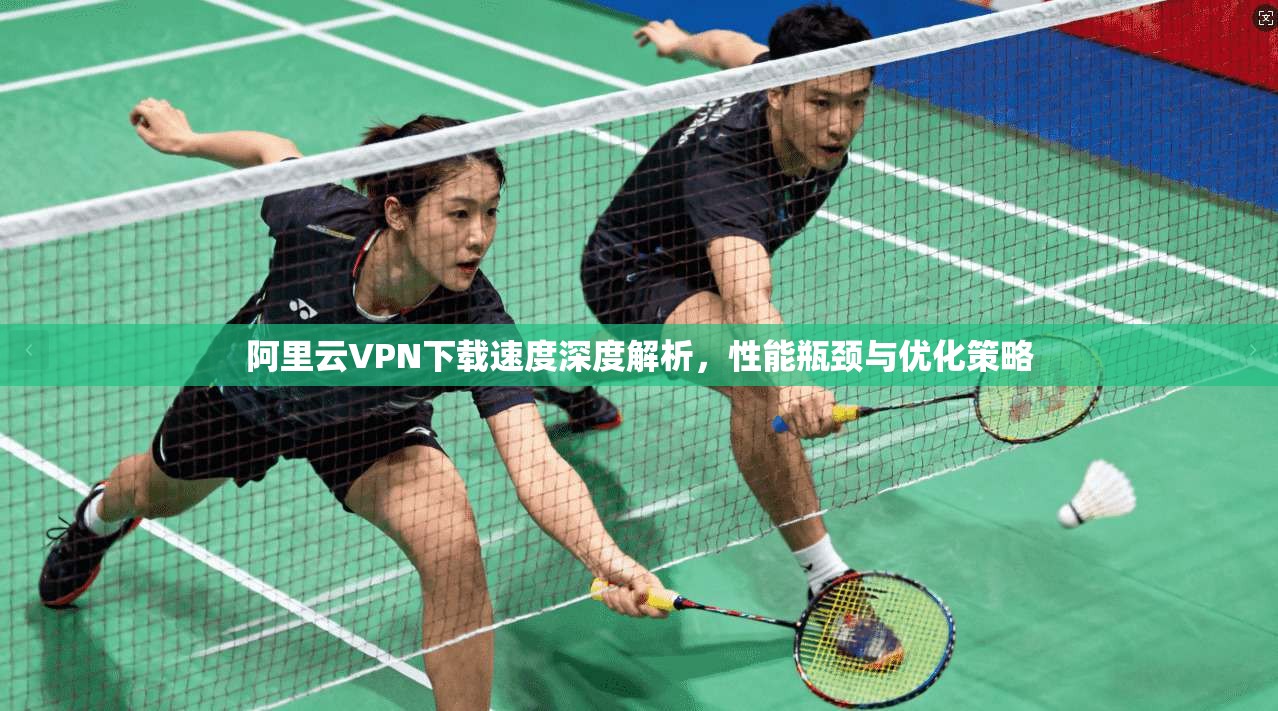 阿里云VPN下载速度深度解析，性能瓶颈与优化策略