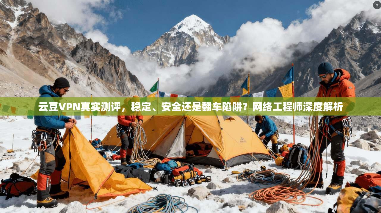 云豆VPN真实测评，稳定、安全还是翻车陷阱？网络工程师深度解析