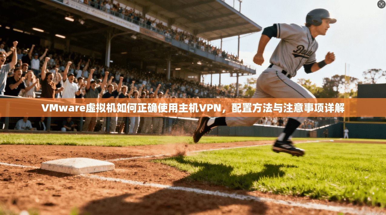 VMware虚拟机如何正确使用主机VPN，配置方法与注意事项详解