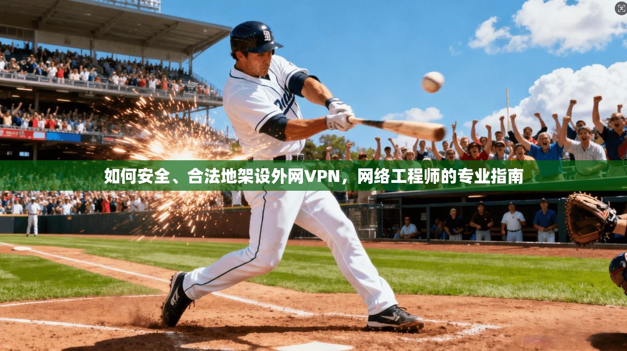 如何安全、合法地架设外网VPN，网络工程师的专业指南