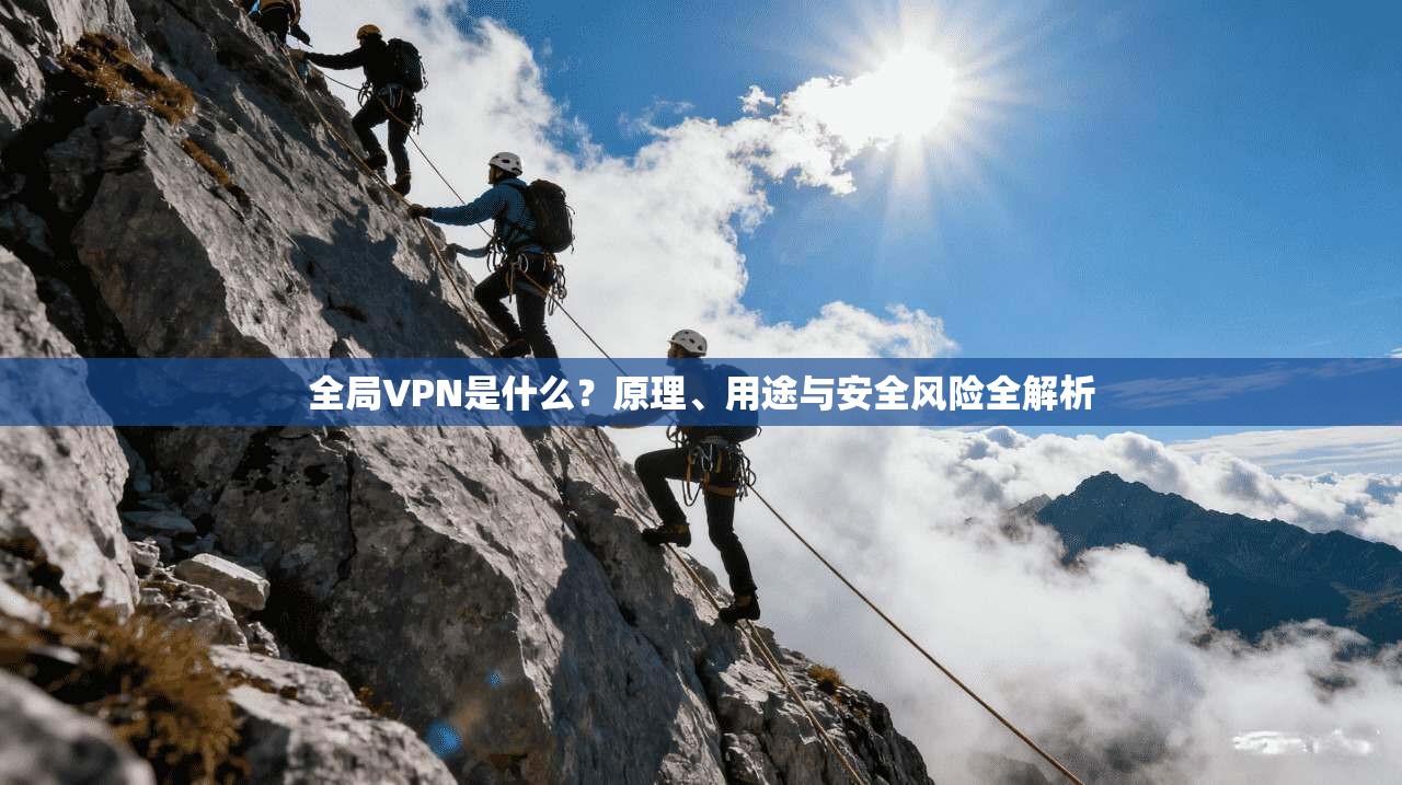 全局VPN是什么？原理、用途与安全风险全解析