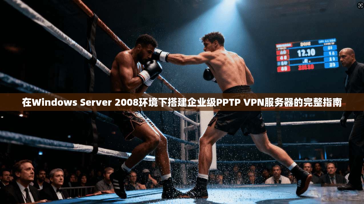 在Windows Server 2008环境下搭建企业级PPTP VPN服务器的完整指南