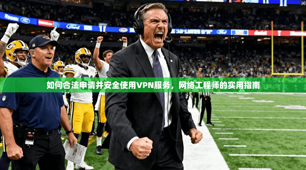 如何合法申请并安全使用VPN服务，网络工程师的实用指南