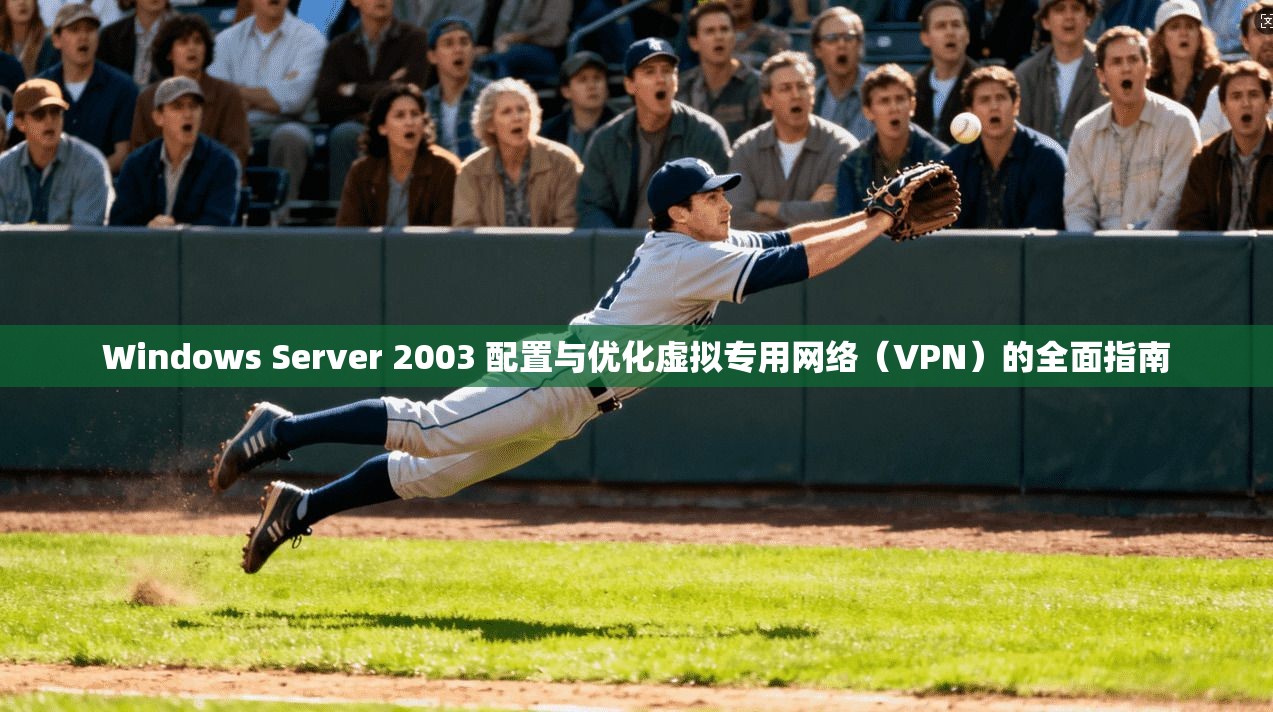 Windows Server 2003 配置与优化虚拟专用网络（VPN）的全面指南