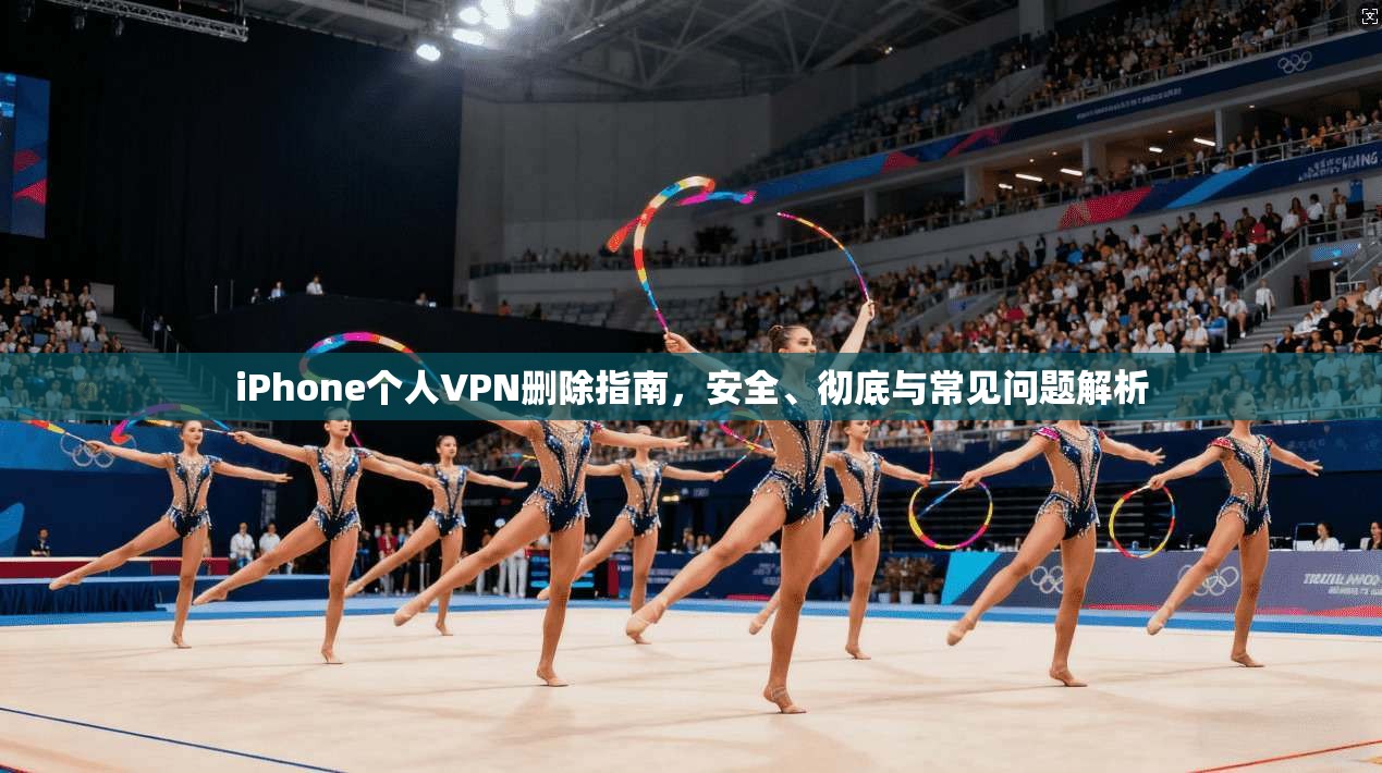 iPhone个人VPN删除指南，安全、彻底与常见问题解析