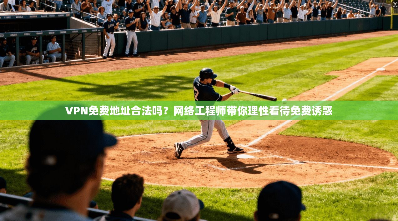 VPN免费地址合法吗？网络工程师带你理性看待免费诱惑
