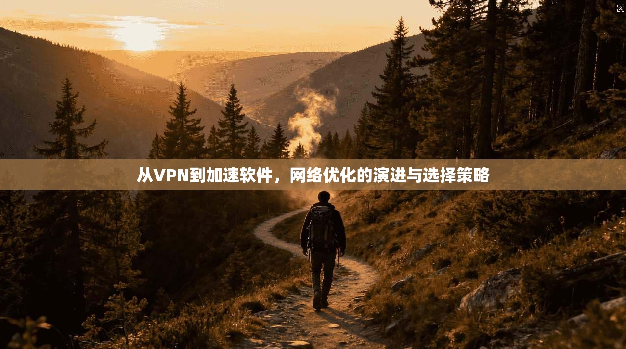从VPN到加速软件，网络优化的演进与选择策略