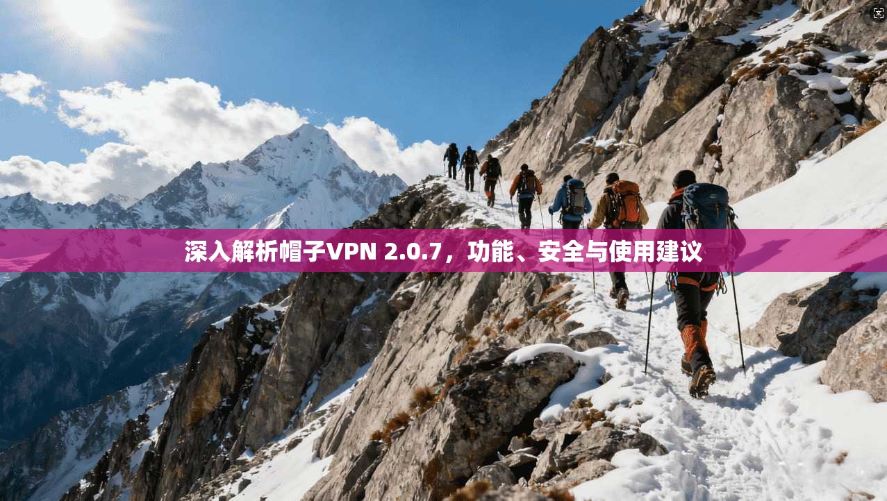 深入解析帽子VPN 2.0.7，功能、安全与使用建议