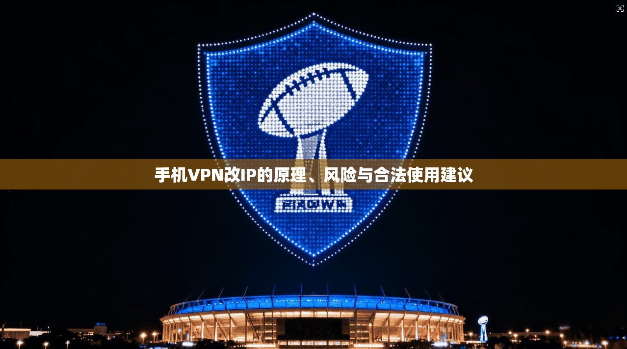 手机VPN改IP的原理、风险与合法使用建议