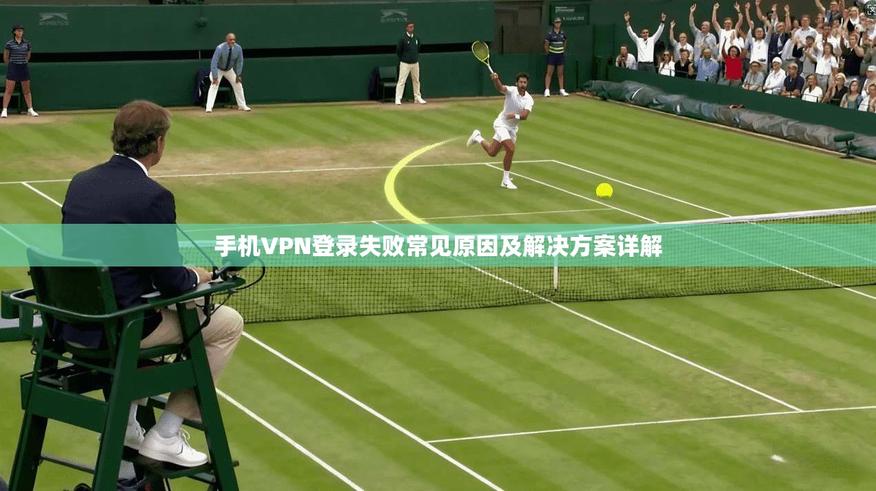 手机VPN登录失败常见原因及解决方案详解
