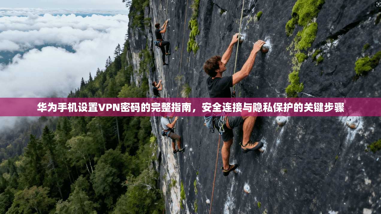 华为手机设置VPN密码的完整指南，安全连接与隐私保护的关键步骤