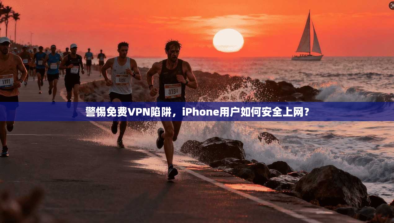 警惕免费VPN陷阱,iPhone用户如何安全上网? 警惕免费VPN陷阱,iPhone用户如何安全上网?