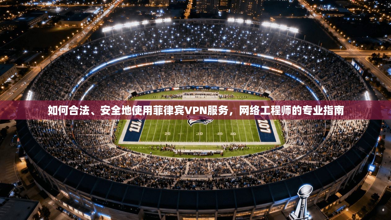 如何合法、安全地使用菲律宾VPN服务，网络工程师的专业指南