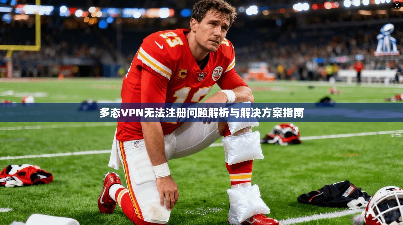 多态VPN无法注册问题解析与解决方案指南 多态VPN无法注册问题解析与解决方案指南