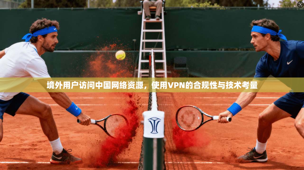 境外用户访问中国网络资源，使用VPN的合规性与技术考量
