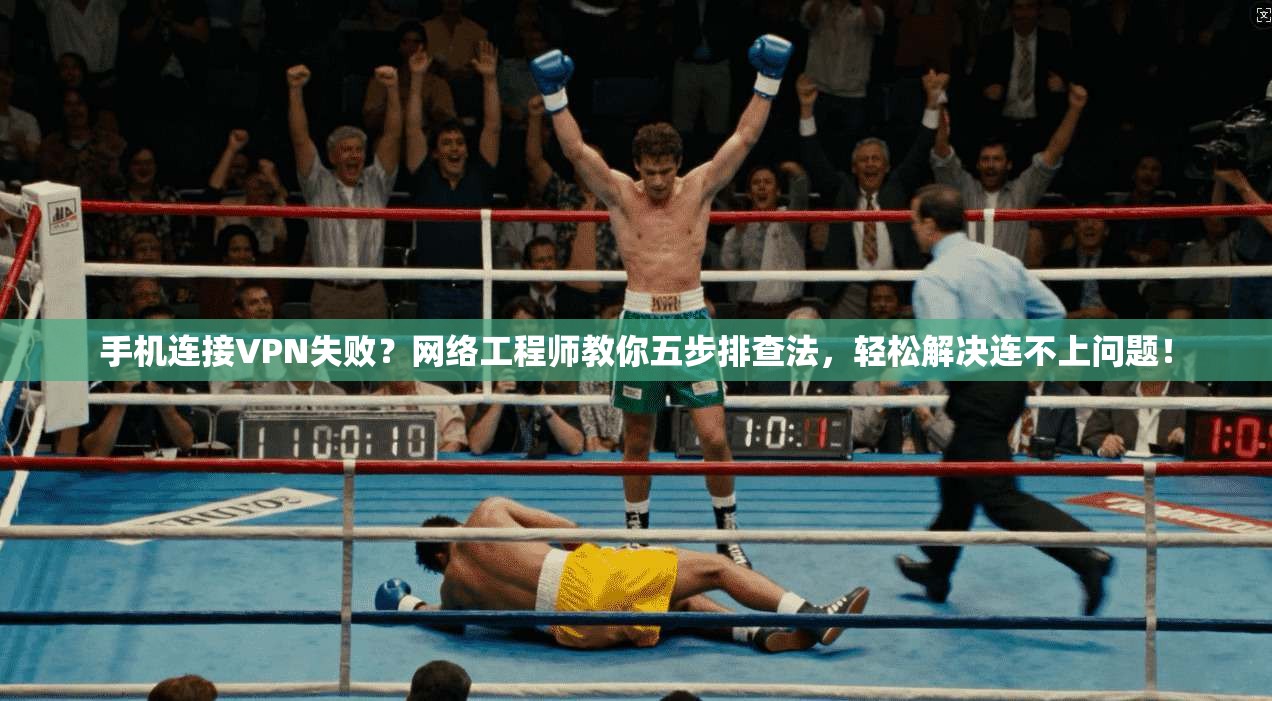 手机连接VPN失败？网络工程师教你五步排查法，轻松解决连不上问题！