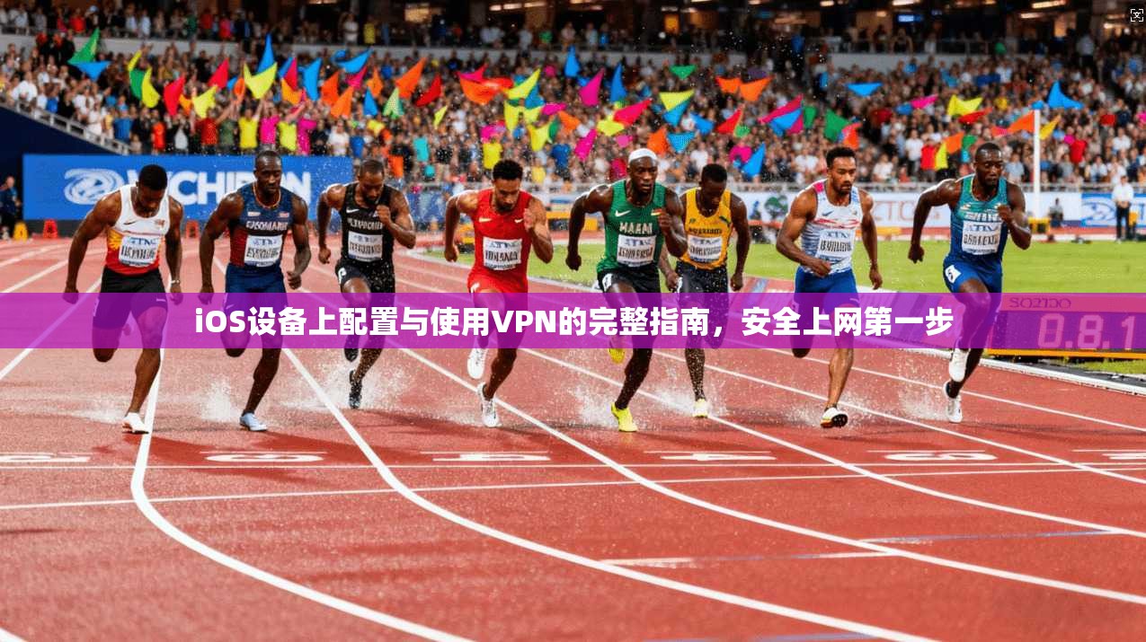 iOS设备上配置与使用VPN的完整指南，安全上网第一步