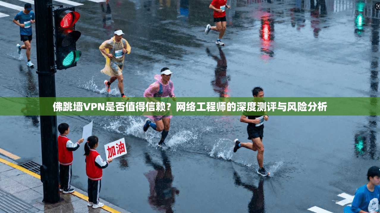 佛跳墙VPN是否值得信赖？网络工程师的深度测评与风险分析