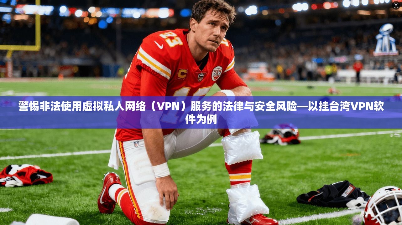 警惕非法使用虚拟私人网络(VPN)服务的法律与安全风险—以挂台湾VPN软件为例 警惕非法使用虚拟私人网络(VPN)服务的法律与安全风险—以挂台湾VPN软件为例