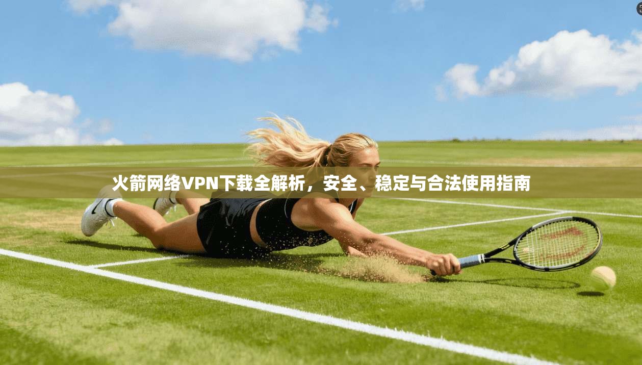 火箭网络VPN下载全解析，安全、稳定与合法使用指南