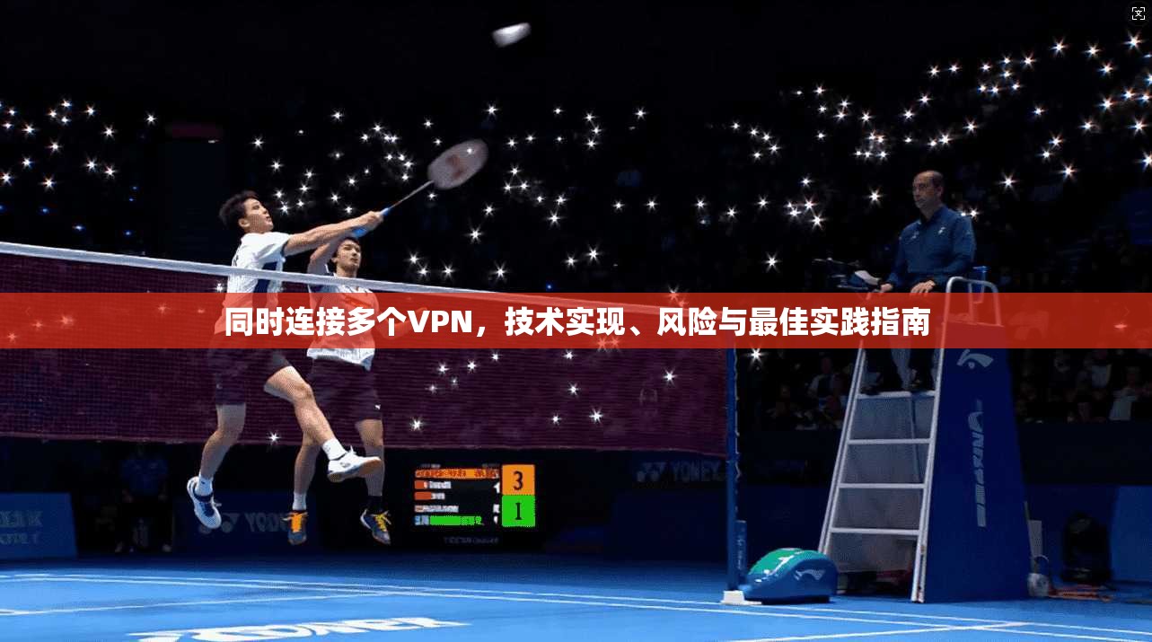 同时连接多个VPN，技术实现、风险与最佳实践指南