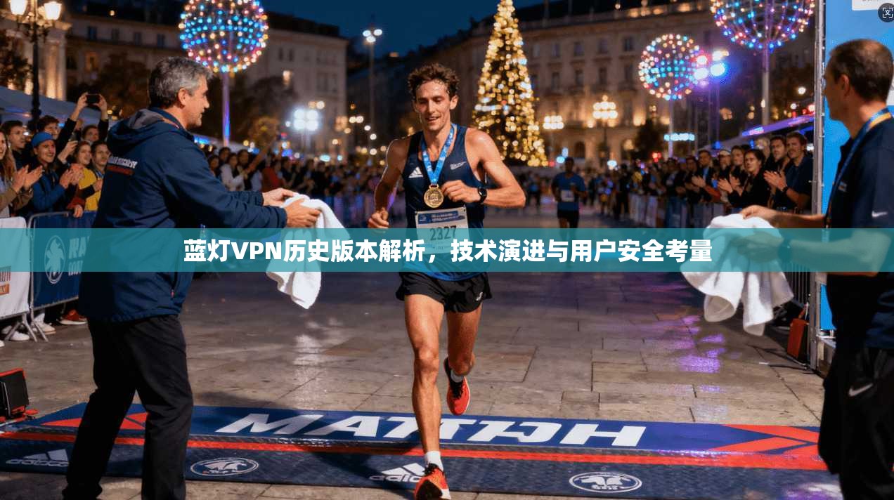 蓝灯VPN历史版本解析,技术演进与用户安全考量 蓝灯VPN历史版本解析,技术演进与用户安全考量