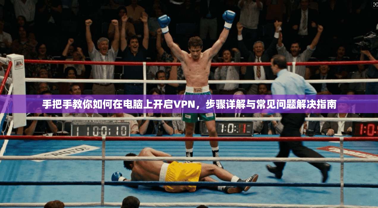 手把手教你如何在电脑上开启VPN，步骤详解与常见问题解决指南