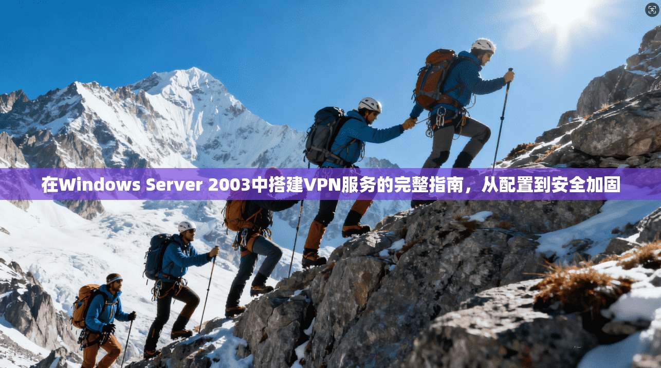 在Windows Server 2003中搭建VPN服务的完整指南，从配置到安全加固