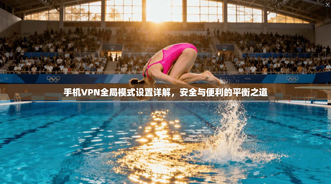 手机VPN全局模式设置详解，安全与便利的平衡之道