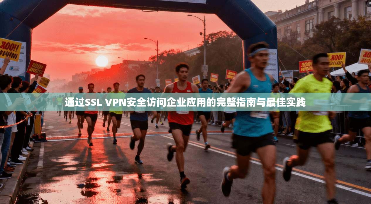 通过SSL VPN安全访问企业应用的完整指南与最佳实践