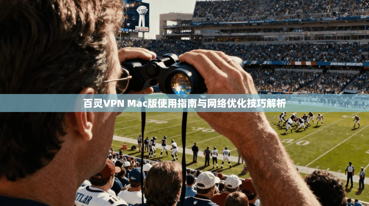 百灵VPN Mac版使用指南与网络优化技巧解析