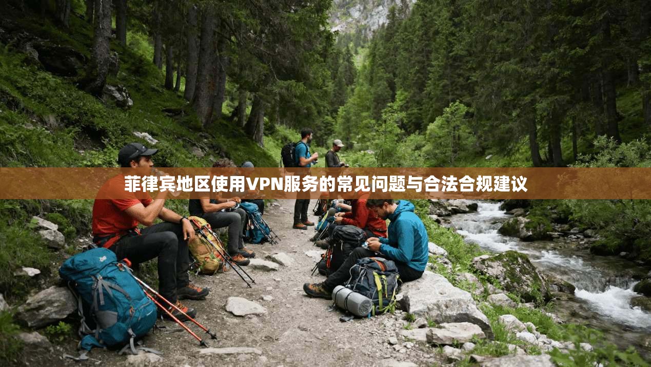 菲律宾地区使用VPN服务的常见问题与合法合规建议